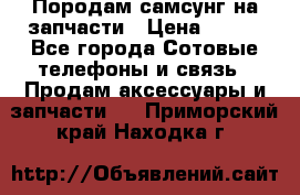  Породам самсунг на запчасти › Цена ­ 200 - Все города Сотовые телефоны и связь » Продам аксессуары и запчасти   . Приморский край,Находка г.
